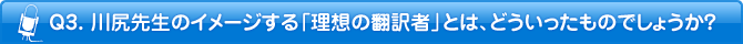 Q3. 川尻先生のイメージする「理想の翻訳者」とは、どういったものでしょうか?