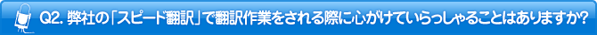 Q2. 弊社の「スピード翻訳」で翻訳作業をされる際に心がけていらっしゃることはありますか?